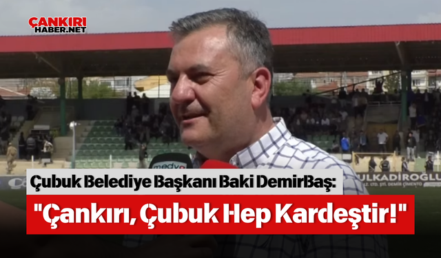 Çubuk Belediye Başkanı Baki DemirBaş: "Çankırı, Çubuk Hep Kardeştir!"