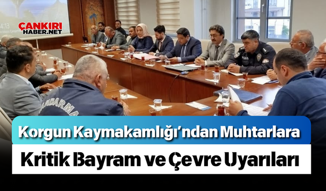 Korgun Kaymakamlığı’ndan Muhtarlara Kritik Bayram ve Çevre Uyarıları