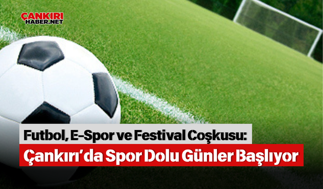 Futbol, E-Spor ve Festival Coşkusu: Çankırı’da Spor Dolu Günler Başlıyor