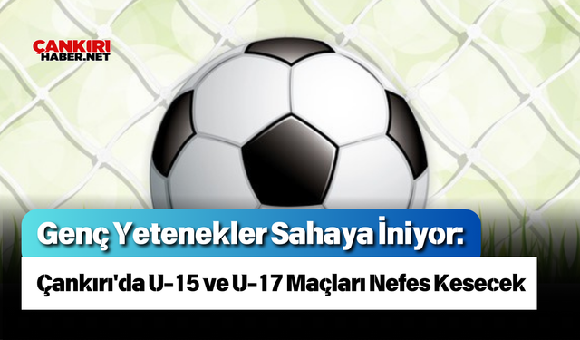 Genç Yetenekler Sahaya İniyor: Çankırı'da U-15 ve U-17 Maçları Nefes Kesecek