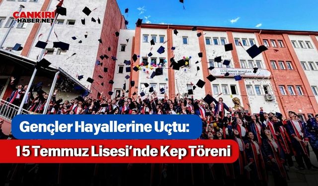 Gençler Hayallerine Uçtu: 15 Temmuz Lisesi’nde Kep Töreni