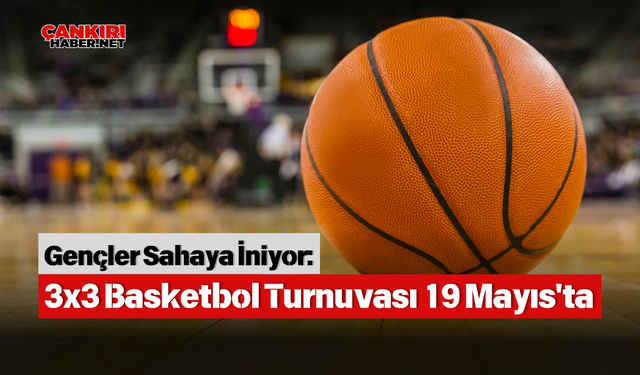 Gençler Sahaya İniyor: 3x3 Basketbol Turnuvası 19 Mayıs'ta
