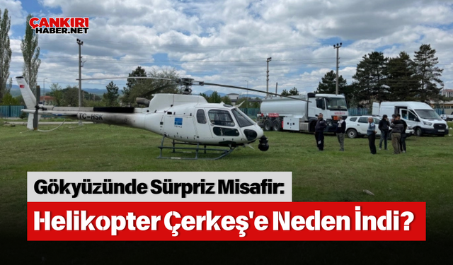 Gökyüzünde Sürpriz Misafir: Helikopter Çerkeş'e Neden İndi?