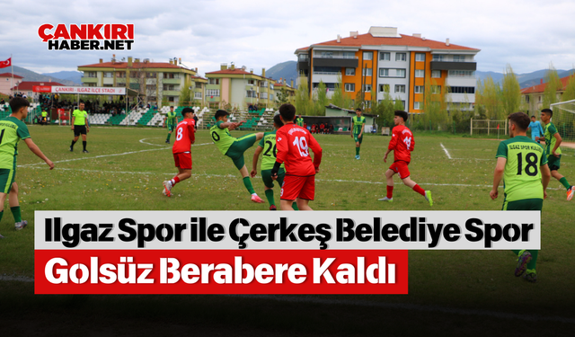 Ilgaz Spor ile Çerkeş Belediye Spor Golsüz Berabere Kaldı