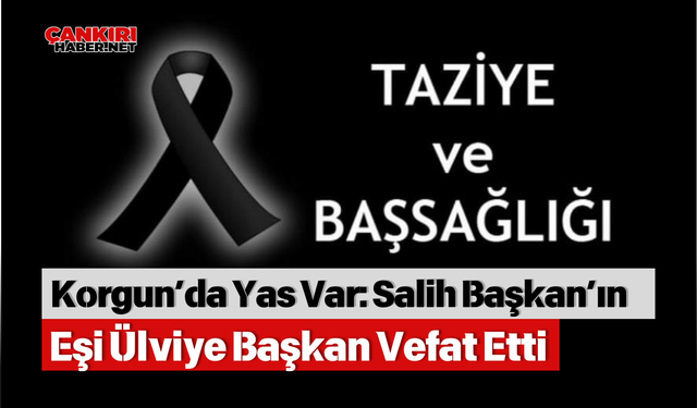 Korgun’da Yas Var: Salih Başkan’ın Eşi Ülviye Başkan Vefat Etti