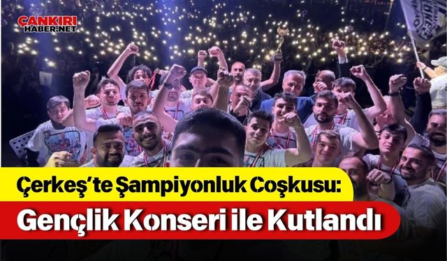 Çerkeş’te Şampiyonluk Coşkusu: Gençlik Konseri ile Kutlandı