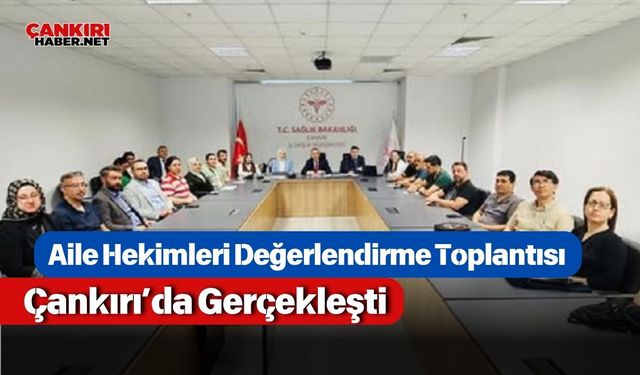 Aile Hekimleri Değerlendirme Toplantısı Çankırı’da Gerçekleşti