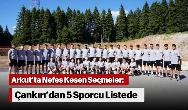 Arkut’ta Nefes Kesen Seçmeler: Çankırı’dan 5 Sporcu Listede