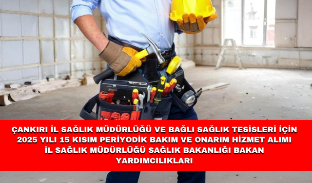 ÇANKIRI İL SAĞLIK MÜDÜRLÜĞÜ VE BAĞLI SAĞLIK TESİSLERİ İÇİN 2025 YILI 15 KISIM PERİYODİK BAKIM VE ONARIM HİZMET ALIMI