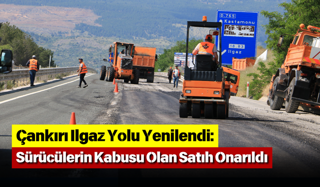 Çankırı Ilgaz Yolu Yenilendi: Sürücülerin Kabusu Olan Satıh Onarıldı