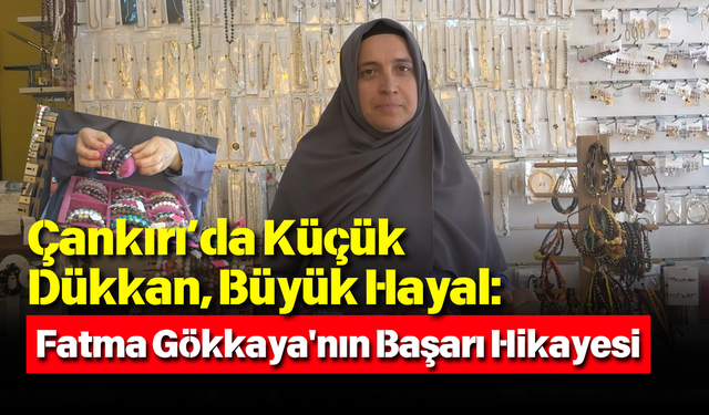 Çankırı’da Küçük Dükkan, Büyük Hayal: Fatma Gökkaya'nın Başarı Hikayesi