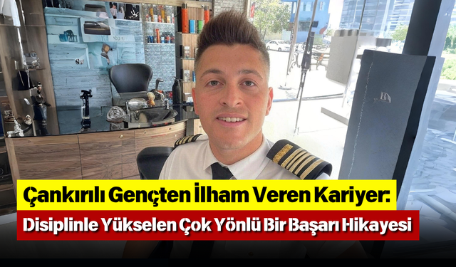 Çankırılı Gençten İlham Veren Kariyer: Disiplinle Yükselen Çok Yönlü Bir Başarı Hikayesi