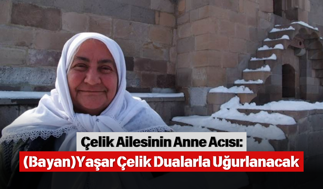 Çelik Ailesinin Anne Acısı: (Bayan) Yaşar Çelik Dualarla Uğurlanacak