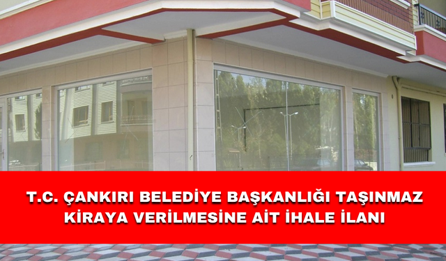 T.C. ÇANKIRI BELEDİYE BAŞKANLIĞI TAŞINMAZ KİRAYA VERİLMESİNE AİT İHALE İLANI