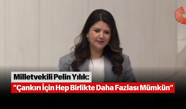 Milletvekili Pelin Yılık: “Çankırı İçin Hep Birlikte Daha Fazlası Mümkün”