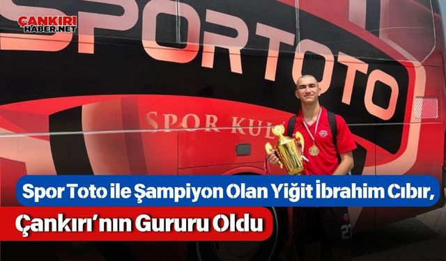 Spor Toto ile Şampiyon Olan Yiğit İbrahim Cıbır, Çankırı’nın Gururu Oldu