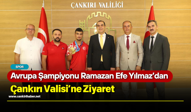 Avrupa Şampiyonu Ramazan Efe Yılmaz’dan Çankırı Valisi’ne Ziyaret