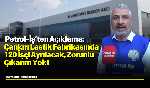 Petrol-İş’ten Açıklama: Çankırı Lastik Fabrikasında 120 İşçi Ayrılacak, Zorunlu Çıkarım Yok!