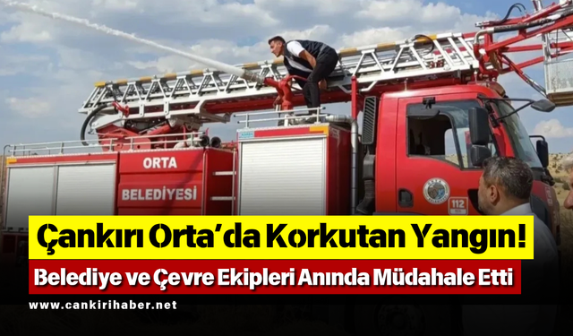 Çankırı Orta’da Korkutan Yangın! Belediye ve Çevre Ekipleri Anında Müdahale Etti