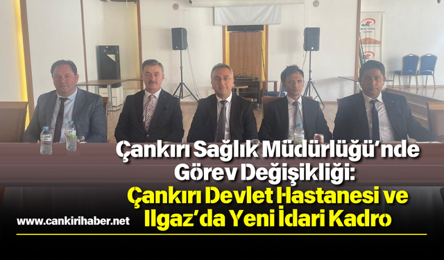 Çankırı Sağlık Müdürlüğü’nde Görev Değişikliği: Çankırı Devlet Hastanesi ve Ilgaz’da Yeni İdari Kadro