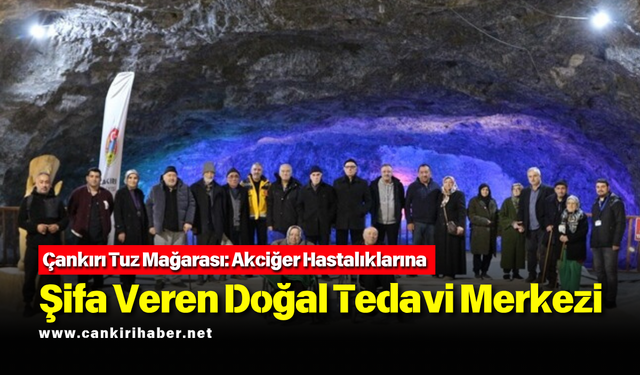 Çankırı Tuz Mağarası: Akciğer Hastalıklarına Şifa Veren Doğal Tedavi Merkezi