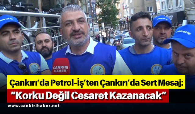 Çankırı’da Petrol-İş’ten Çankırı’da Sert Mesaj: “Korku Değil Cesaret Kazanacak”