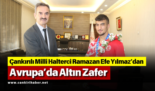 Çankırılı Milli Halterci Ramazan Efe Yılmaz’dan Avrupa’da Altın Zafer