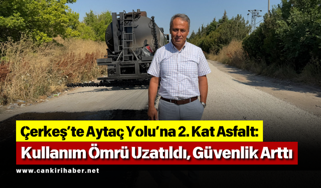 Çerkeş’te Aytaç Yolu’na 2. Kat Asfalt: Kullanım Ömrü Uzatıldı, Güvenlik Arttı