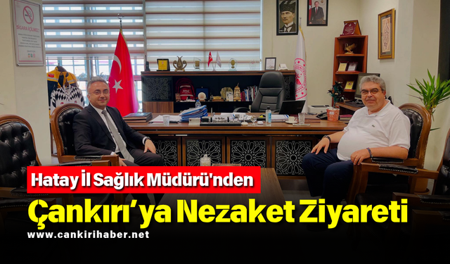Hatay İl Sağlık Müdürü'nden Çankırı’ya Nezaket Ziyareti