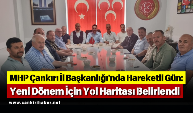 MHP Çankırı İl Başkanlığı'nda Hareketli Gün: Yeni Dönem İçin Yol Haritası Belirlendi