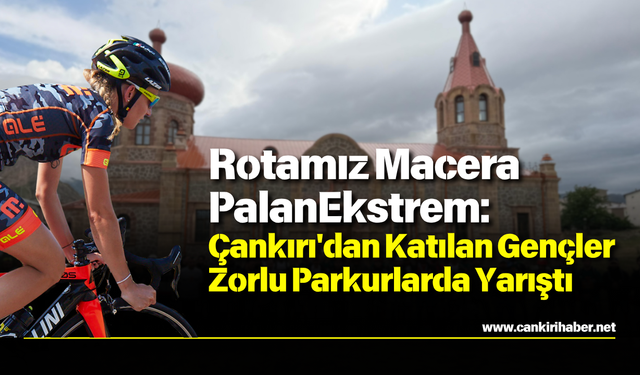 Rotamız Macera PalanEkstrem Çankırı'dan Katılan Gençler Zorlu Parkurlarda Yarıştı