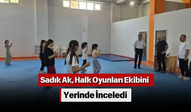 Sadık Ak, Halk Oyunları Ekibini Yerinde İnceledi