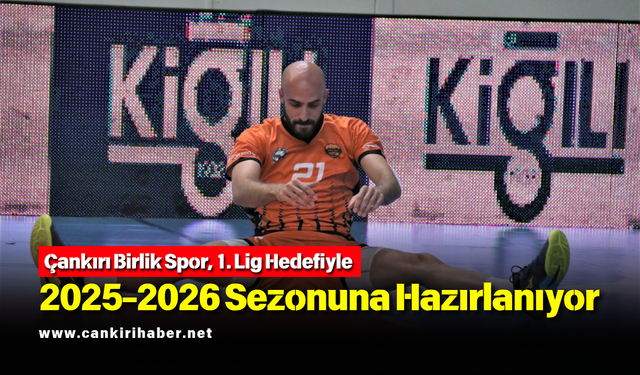 2025-2026’da Hedef 1. Lig: Çankırı Birlik Spor Hazırlıklara Başladı