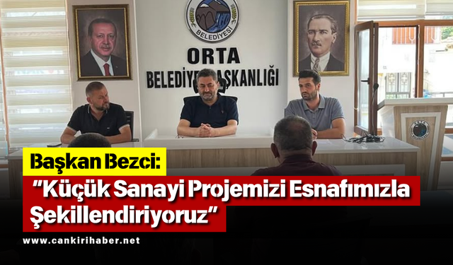 Başkan Bezci: “Küçük Sanayi Projemizi Esnafımızla Şekillendiriyoruz”