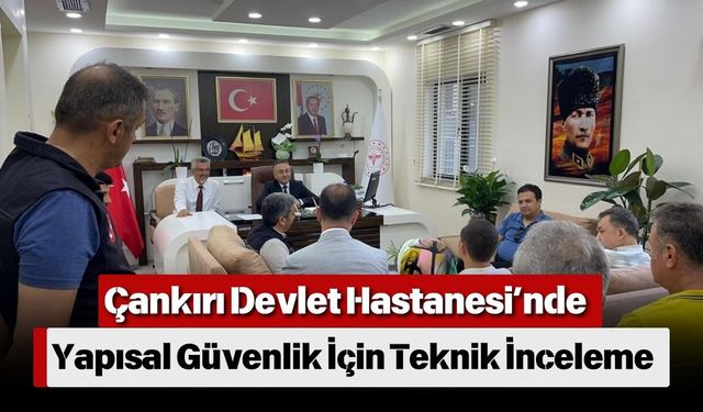 Çankırı Devlet Hastanesi’nde Yapısal Güvenlik İçin Teknik İnceleme