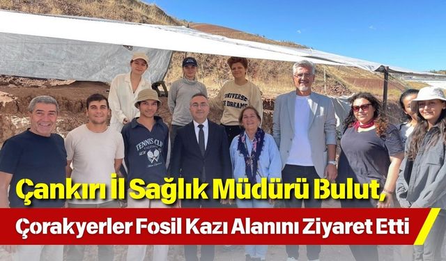 Çankırı İl Sağlık Müdürü Bulut, Çorakyerler Fosil Kazı Alanını Ziyaret Etti