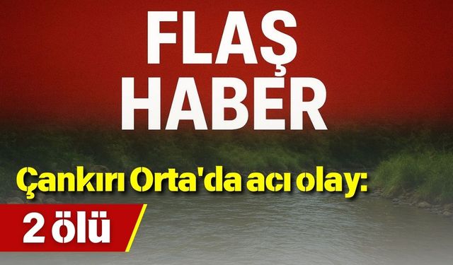 Çankırı Orta'da acı olay: 2 ölü