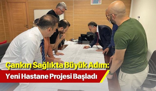 Çankırı Sağlıkta Büyük Adım: Yeni Hastane Projesi Başladı
