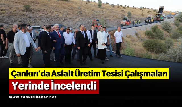 Çankırı’da Asfalt Üretim Tesisi Çalışmaları Yerinde İncelendi