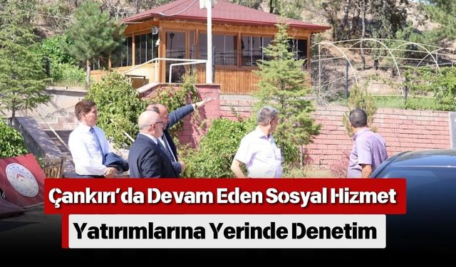 Çankırı’da Devam Eden Sosyal Hizmet Yatırımlarına Yerinde Denetim