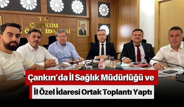 Çankırı’da İl Sağlık Müdürlüğü ve İl Özel İdaresi Ortak Toplantı Yaptı