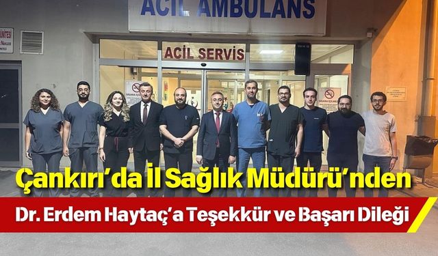 Çankırı’da İl Sağlık Müdürü’nden Dr. Erdem Haytaç’a Teşekkür ve Başarı Dileği