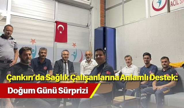 Çankırı’da Sağlık Çalışanlarına Anlamlı Destek: Doğum Günü Sürprizi