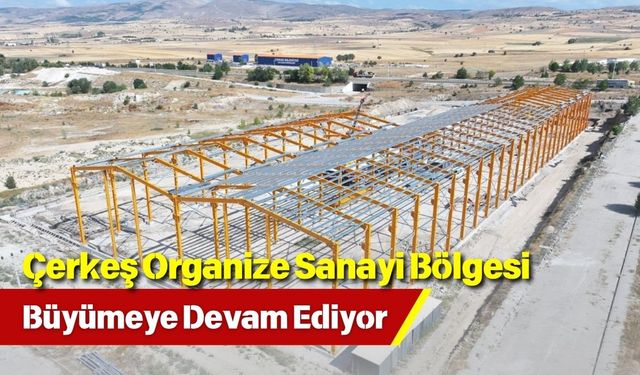 Çerkeş Organize Sanayi Bölgesi Büyümeye Devam Ediyor