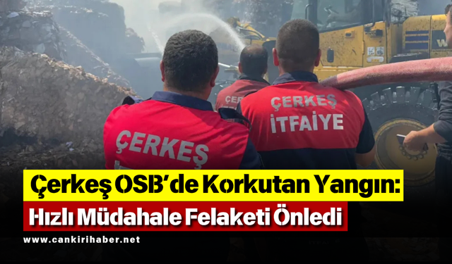 Çerkeş OSB’de Korkutan Yangın: Hızlı Müdahale Felaketi Önledi