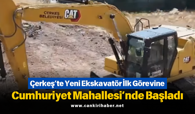 Çerkeş’te Yeni Ekskavatör İlk Görevine Cumhuriyet Mahallesi’nde Başladı