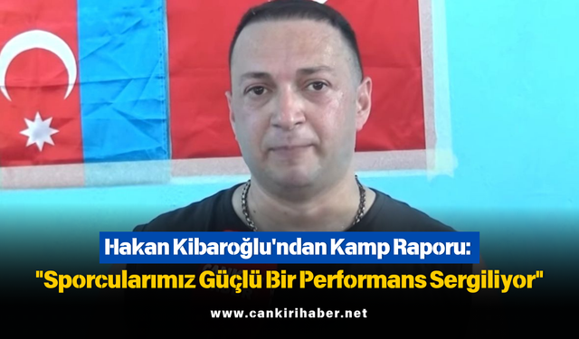 Hakan Kibaroğlu'ndan Kamp Raporu: "Sporcularımız Güçlü Bir Performans Sergiliyor"