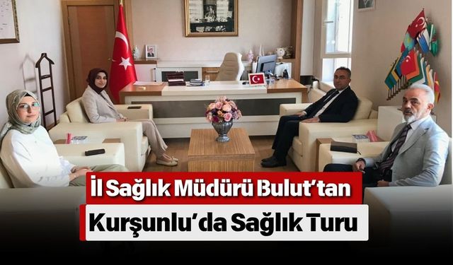 İl Sağlık Müdürü Bulut’tan Kurşunlu’da Sağlık Turu