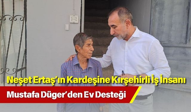 Neşet Ertaş’ın Kardeşine Kırşehirli İş İnsanı Mustafa Düger’den Ev Desteği