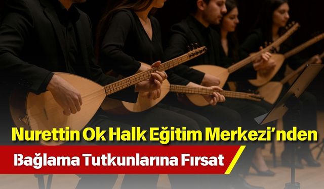 Nurettin Ok Halk Eğitim Merkezi’nden Bağlama Tutkunlarına Fırsat